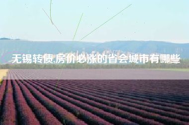 无锡转债,房价必涨的省会城市有哪些