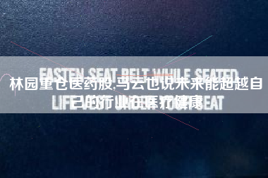 林园重仓医药股,马云也说未来能超越自己的行业在医疗健康