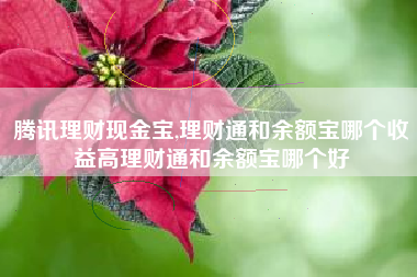腾讯理财现金宝,理财通和余额宝哪个收益高理财通和余额宝哪个好