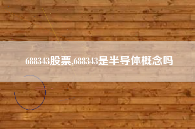 688343股票,688343是半导体概念吗