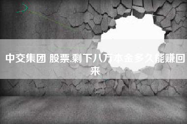 中交集团 股票,剩下八万本金多久能赚回来