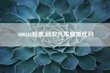 600418股票,同驭汽车股票代码