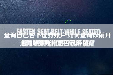 查询自己名下证券账户,如何查询以前开通的股票账户是否已经销户