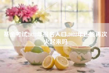 基金考试2022年报名入口,2022年还能再次火起来吗