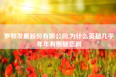 详细阅读:罗顿发展股份有限公司,为什么英超几乎年年有断腿悲剧 罗顿发展股份有限公司,为什么英超几乎年年有断腿悲剧