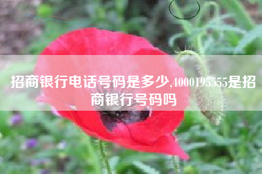 招商银行电话号码是多少,4000195555是招商银行号码吗