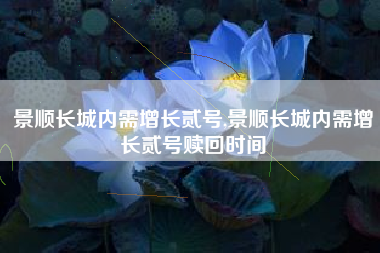 景顺长城内需增长贰号,景顺长城内需增长贰号赎回时间