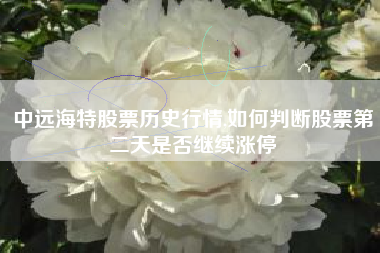 中远海特股票历史行情,如何判断股票第二天是否继续涨停