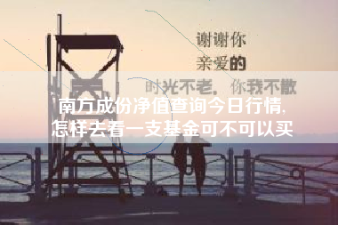 南方成份净值查询今日行情,
怎样去看一支基金可不可以买 南方成份净值查询今日行情,
怎样去看一支基金可不可以买
