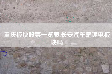 重庆板块股票一览表,长安汽车是锂电板块吗