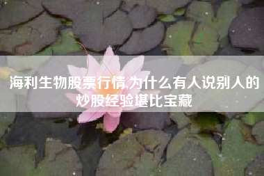 海利生物股票行情,为什么有人说别人的炒股经验堪比宝藏