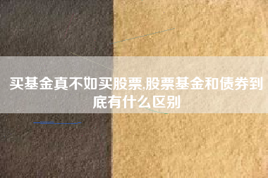 买基金真不如买股票,股票基金和债券到底有什么区别