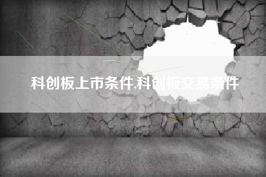 科创板上市条件,科创板交易条件