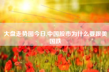 大盘走势图今日,中国股市为什么要跟美国跌
