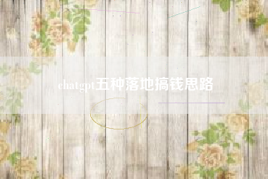 chatgpt五种落地搞钱思路