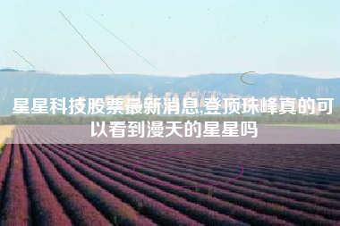 星星科技股票最新消息,登顶珠峰真的可以看到漫天的星星吗