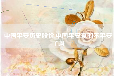 中国平安历史股价,中国平安真的不平安了吗