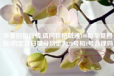 华夏回报行情,请问我把融通100和华夏回报2的定投日期分别定为28号和1号合理吗