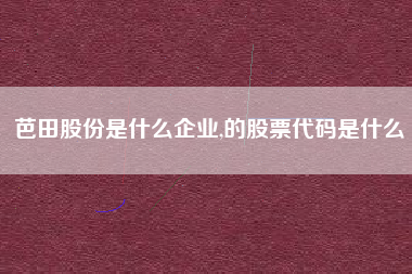 芭田股份是什么企业,的股票代码是什么