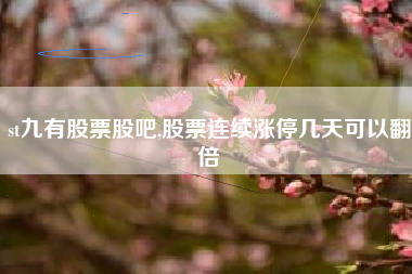 st九有股票股吧,股票连续涨停几天可以翻倍