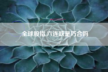全球股指,六连跌是巧合吗