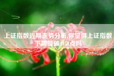 上证指数近期走势分析,你觉得上证指数下周能破3458点吗