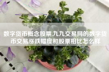 数字货币概念股票,九九交易网的数字货币交易涨跌幅度和股票相比怎么样