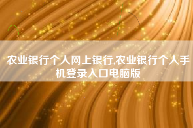 农业银行个人网上银行,农业银行个人手机登录入口电脑版
