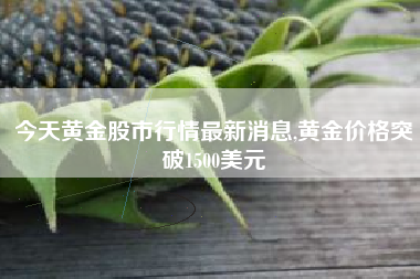 今天黄金股市行情最新消息,黄金价格突破1500美元