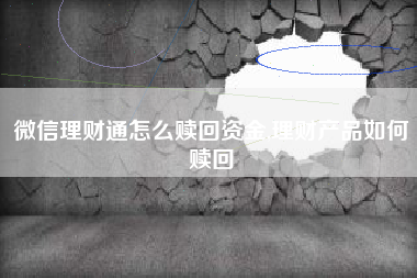 微信理财通怎么赎回资金,理财产品如何赎回