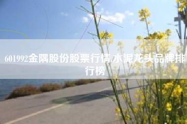 601992金隅股份股票行情,水泥龙头品牌排行榜