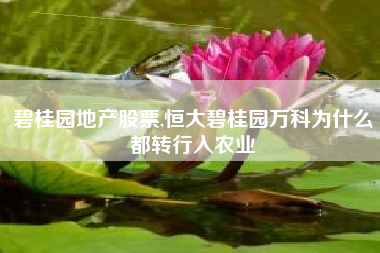 详细阅读:碧桂园地产股票,恒大碧桂园万科为什么都转行入农业 碧桂园地产股票,恒大碧桂园万科为什么都转行入农业