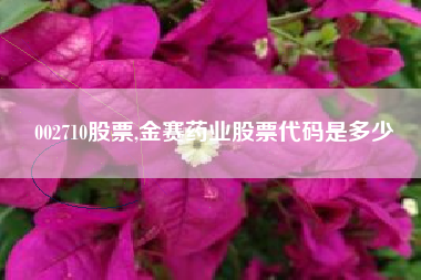 002710股票,金赛药业股票代码是多少