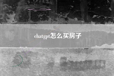 chatgpt怎么买房子