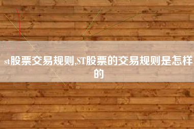st股票交易规则,ST股票的交易规则是怎样的