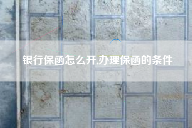 银行保函怎么开,办理保函的条件