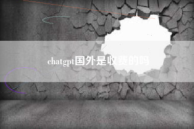 chatgpt国外是收费的吗