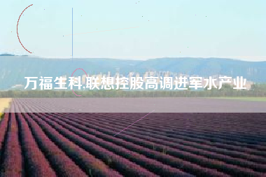 万福生科,联想控股高调进军水产业