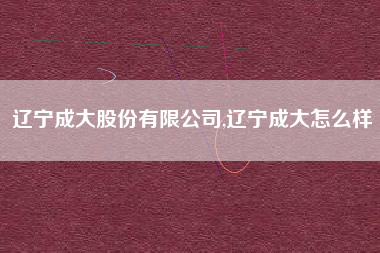 辽宁成大股份有限公司,辽宁成大怎么样