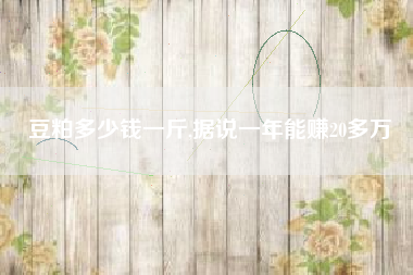 豆粕多少钱一斤,据说一年能赚20多万
