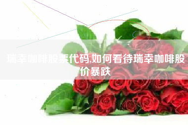 详细阅读:瑞幸咖啡股票代码,如何看待瑞幸咖啡股价暴跌 瑞幸咖啡股票代码,如何看待瑞幸咖啡股价暴跌