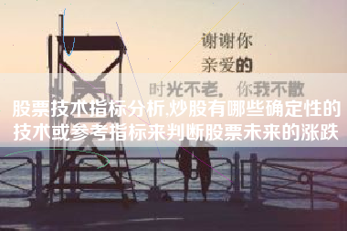 详细阅读:股票技术指标分析,炒股有哪些确定性的技术或参考指标来判断股票未来的涨跌 股票技术指标分析,炒股有哪些确定性的技术或参考指标来判断股票未来的涨跌