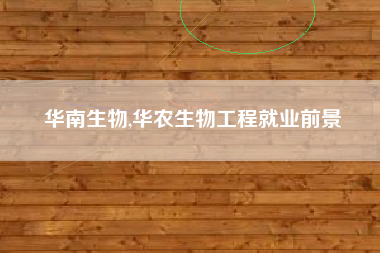 华南生物,华农生物工程就业前景
