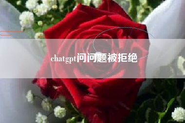 chatgpt问问题被拒绝