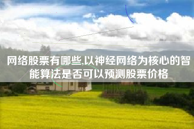 网络股票有哪些,以神经网络为核心的智能算法是否可以预测股票价格