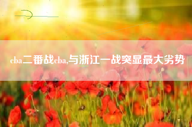 cba二番战cba,与浙江一战突显最大劣势