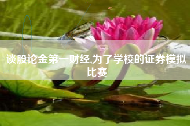 谈股论金第一财经,为了学校的证券模拟比赛