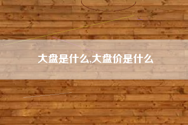 大盘是什么,大盘价是什么