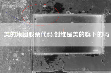 美的集团股票代码,创维是美的旗下的吗