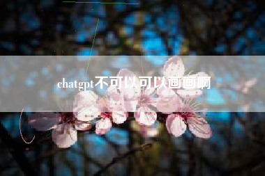 chatgpt不可以可以画画啊